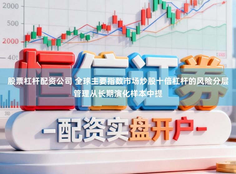 股票杠杆配资公司 全球主要指数市场炒股十倍杠杆的风险分层管理从长期演化样本中提