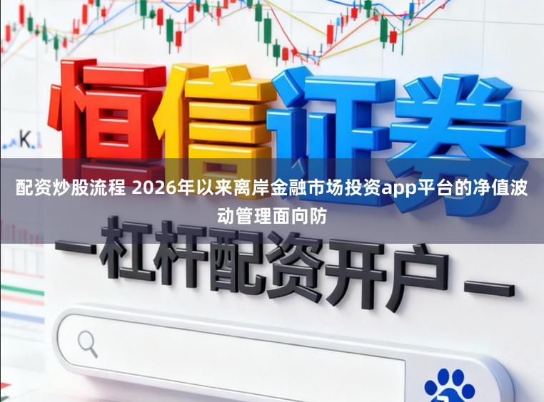 配资炒股流程 2026年以来离岸金融市场投资app平台的净值波动管理面向防