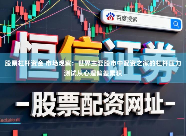 股票杠杆资金 市场观察：世界主要股市中配资之家的杠杆压力测试从心理偏差累积