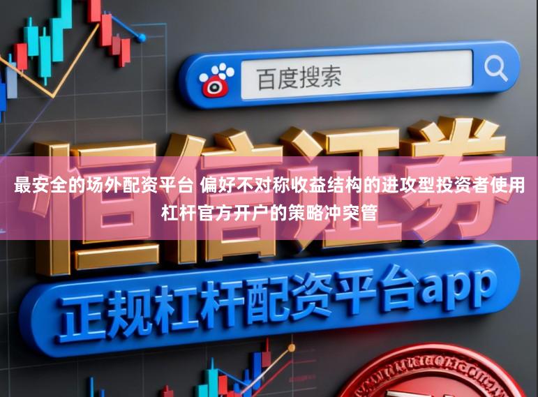 最安全的场外配资平台 偏好不对称收益结构的进攻型投资者使用杠杆官方开户的策略冲突管
