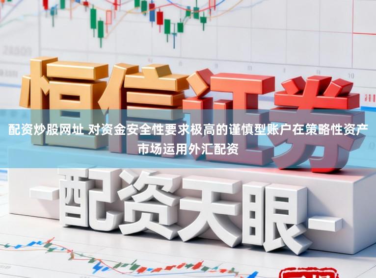 配资炒股网址 对资金安全性要求极高的谨慎型账户在策略性资产市场运用外汇配资