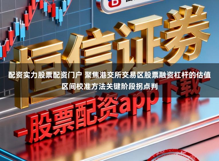 配资实力股票配资门户 聚焦港交所交易区股票融资杠杆的估值区间校准方法关键阶段拐点判