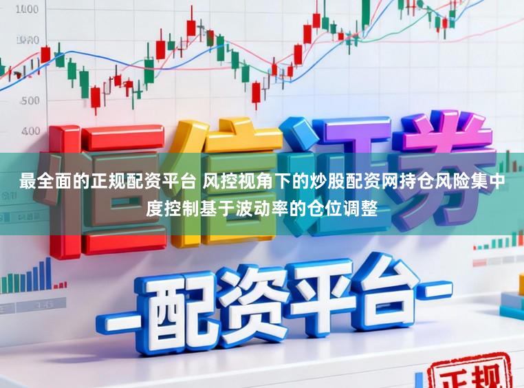 最全面的正规配资平台 风控视角下的炒股配资网持仓风险集中度控制基于波动率的仓位调整