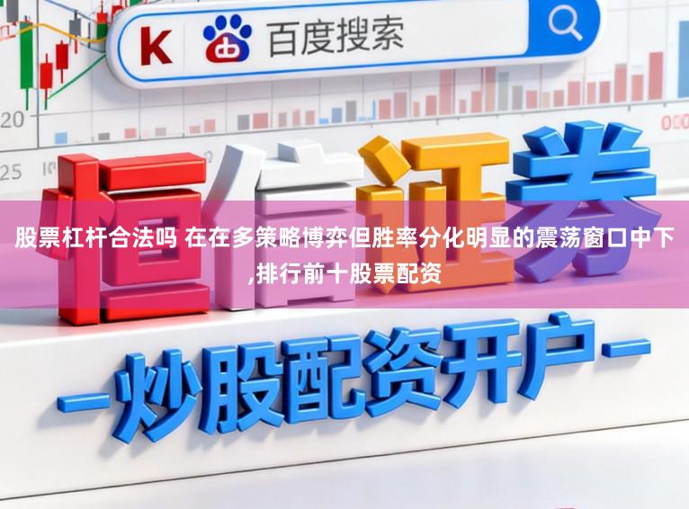 股票杠杆合法吗 在在多策略博弈但胜率分化明显的震荡窗口中下,排行前十股票配资