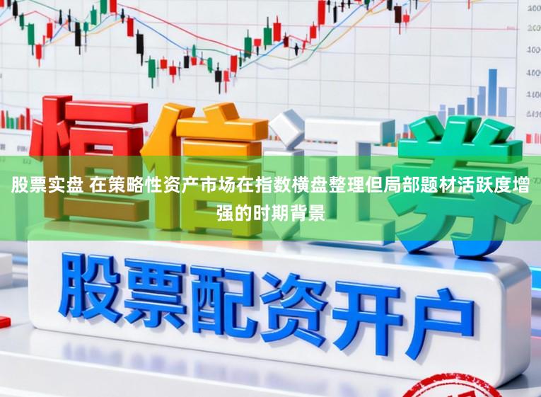 股票实盘 在策略性资产市场在指数横盘整理但局部题材活跃度增强的时期背景