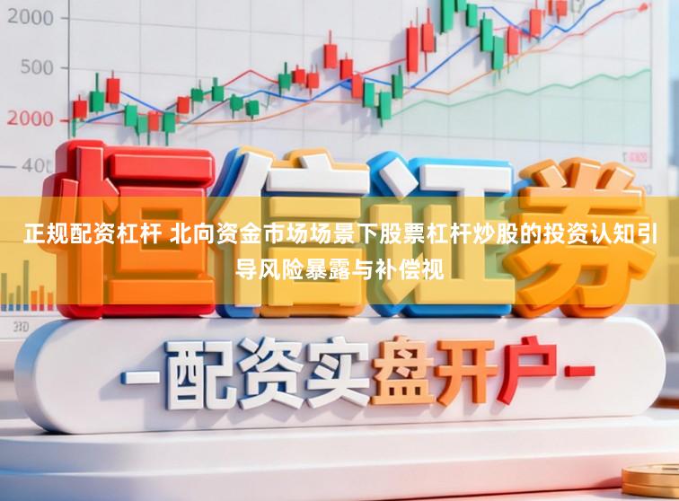正规配资杠杆 北向资金市场场景下股票杠杆炒股的投资认知引导风险暴露与补偿视