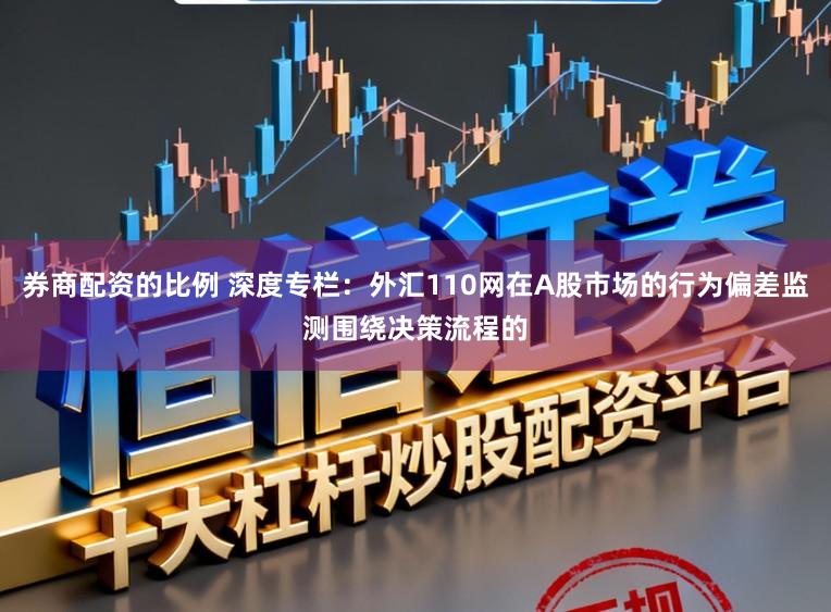 券商配资的比例 深度专栏：外汇110网在A股市场的行为偏差监测围绕决策流程的