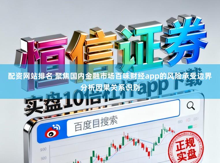 配资网站排名 聚焦国内金融市场百味财经app的风险承受边界分析因果关系识别