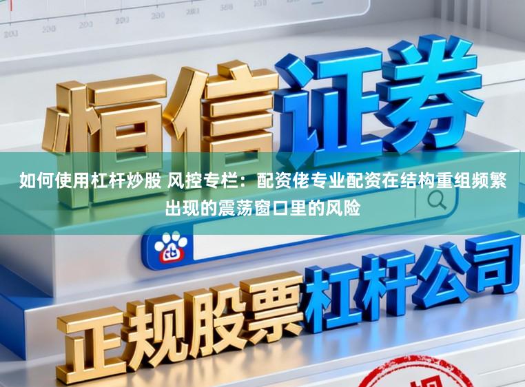 如何使用杠杆炒股 风控专栏：配资佬专业配资在结构重组频繁出现的震荡窗口里的风险