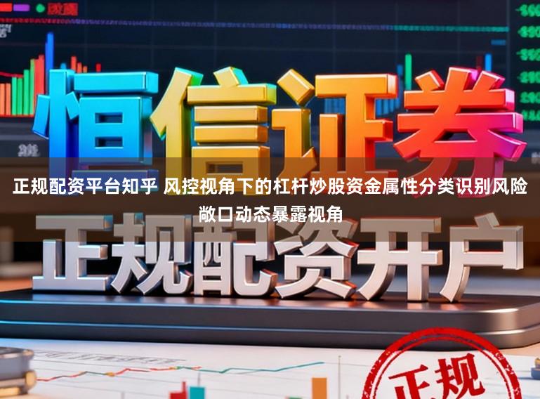 正规配资平台知乎 风控视角下的杠杆炒股资金属性分类识别风险敞口动态暴露视角