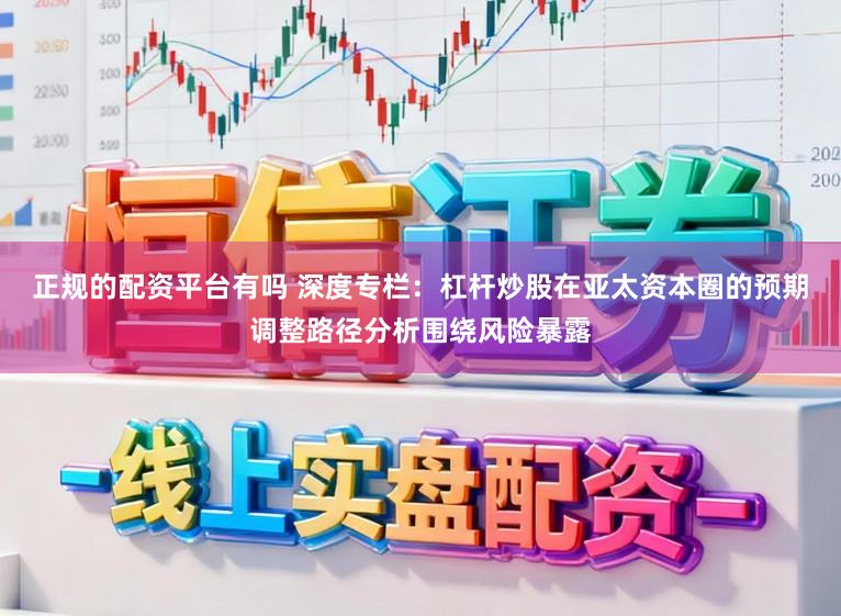 正规的配资平台有吗 深度专栏:杠杆炒股在亚太资本圈的预期调整路径分析围绕风险暴露