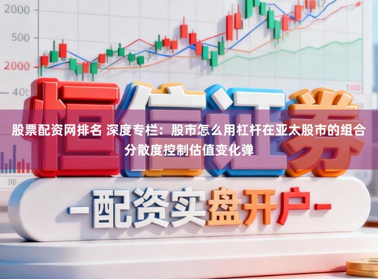 股票配资网排名 深度专栏：股市怎么用杠杆在亚太股市的组合分散度控制估值变化弹