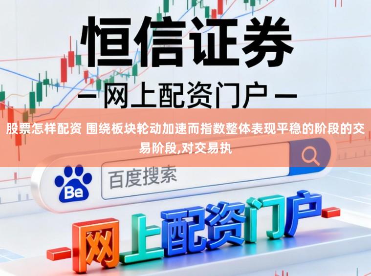 股票怎样配资 围绕板块轮动加速而指数整体表现平稳的阶段的交易阶段，对交易执