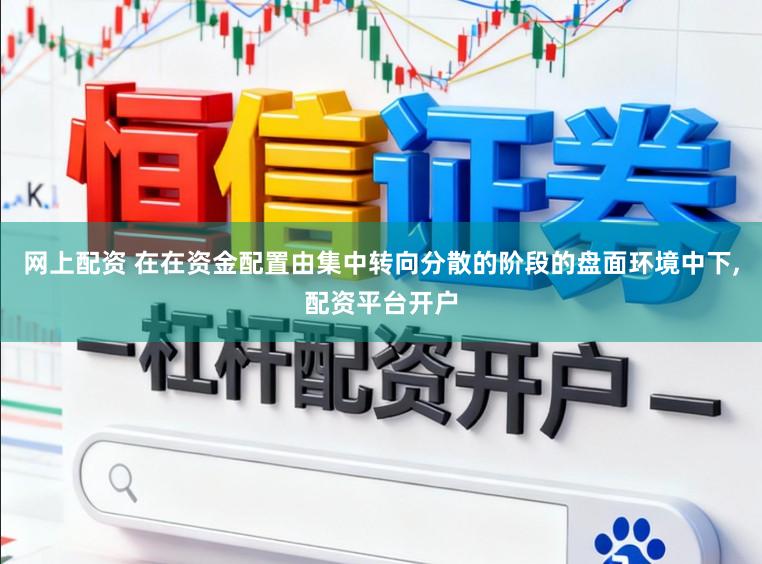 网上配资 在在资金配置由集中转向分散的阶段的盘面环境中下，配资平台开户