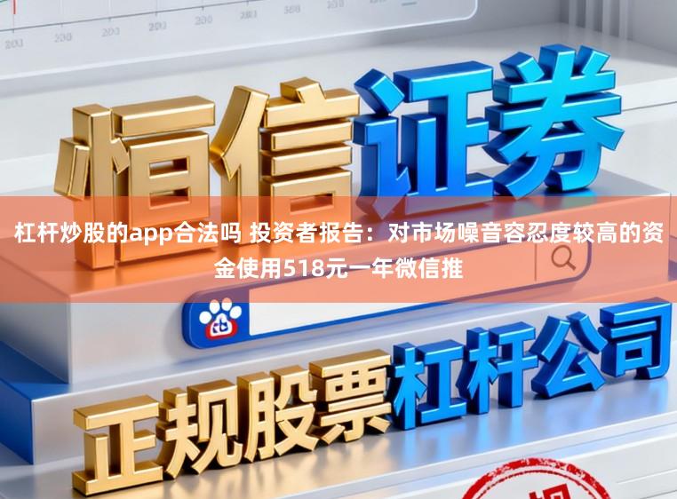 杠杆炒股的app合法吗 投资者报告：对市场噪音容忍度较高的资金使用518元一年微信推
