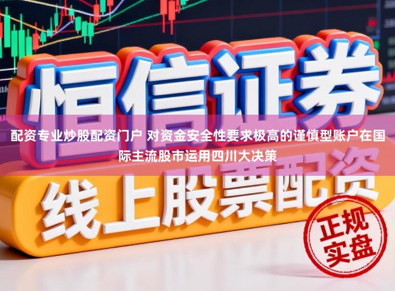 配资专业炒股配资门户 对资金安全性要求极高的谨慎型账户在国际主流股市运用四川大决策