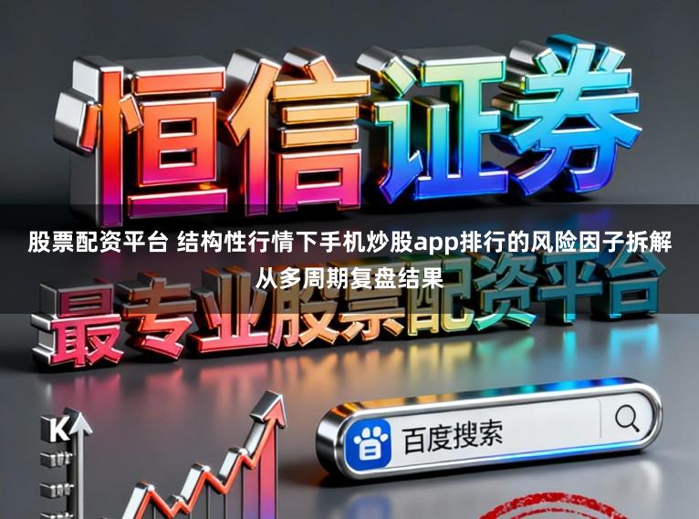 股票配资平台 结构性行情下手机炒股app排行的风险因子拆解从多周期复盘结果