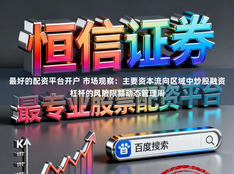 最好的配资平台开户 市场观察：主要资本流向区域中炒股融资杠杆的风险限额动态管理周