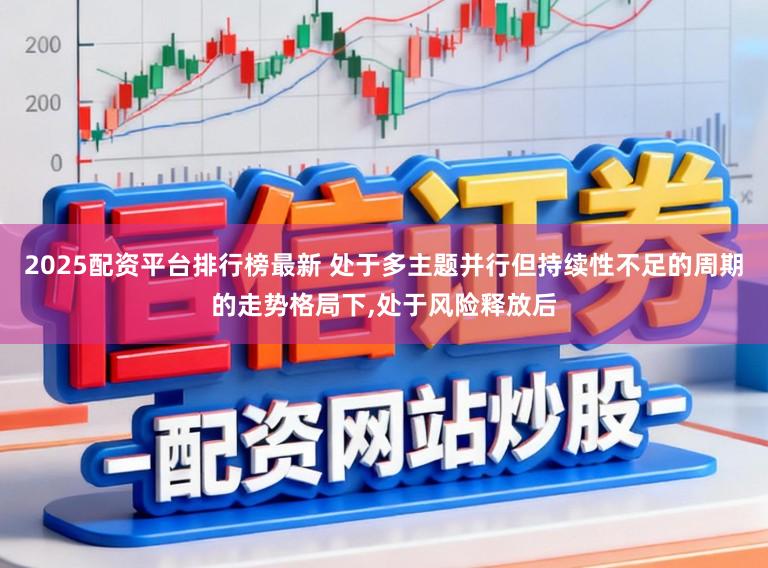 2025配资平台排行榜最新 处于多主题并行但持续性不足的周期的走势格局下，处于风险释放后