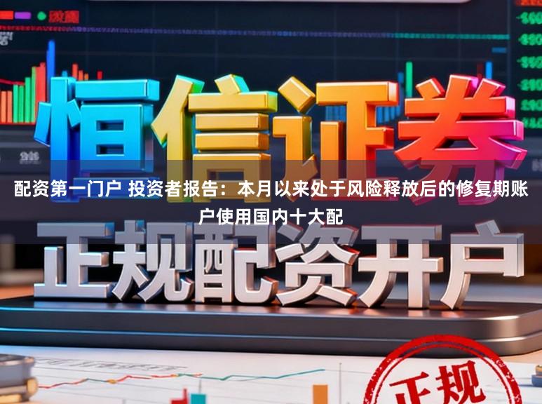 配资第一门户 投资者报告：本月以来处于风险释放后的修复期账户使用国内十大配