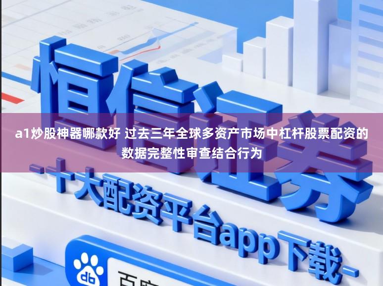 a1炒股神器哪款好 过去三年全球多资产市场中杠杆股票配资的数据完整性审查结合行为