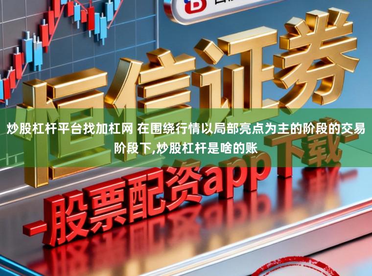 炒股杠杆平台找加杠网 在围绕行情以局部亮点为主的阶段的交易阶段下，炒股杠杆是啥的账