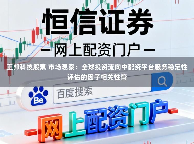 正邦科技股票 市场观察：全球投资流向中配资平台服务稳定性评估的因子相关性管