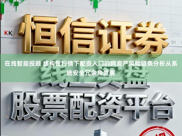 在线智能投顾 结构性行情下配资入门的跨资产风险链条分析从系统安全冗余角度展