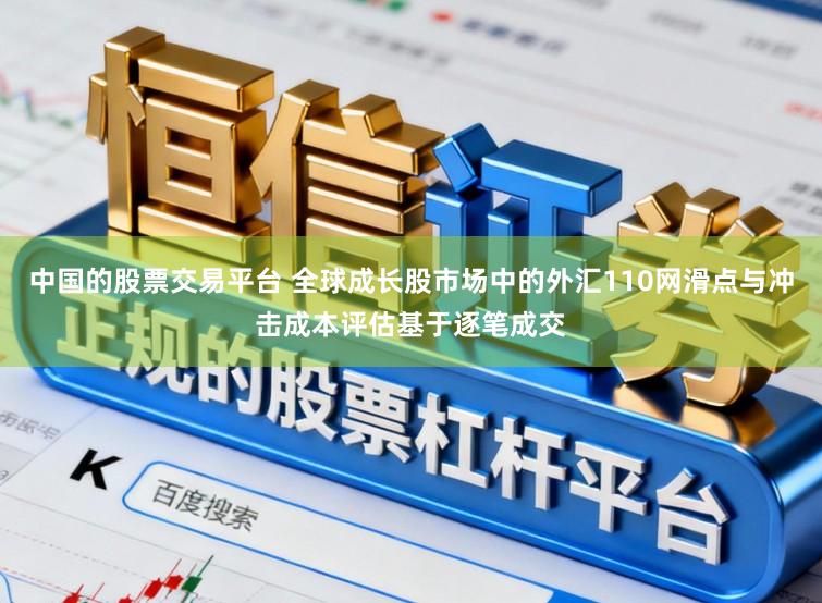 中国的股票交易平台 全球成长股市场中的外汇110网滑点与冲击成本评估基于逐笔成交