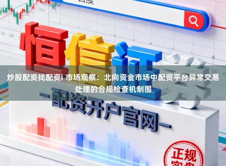 炒股配资找配资i 市场观察：北向资金市场中配资平台异常交易处理的合规检查机制围