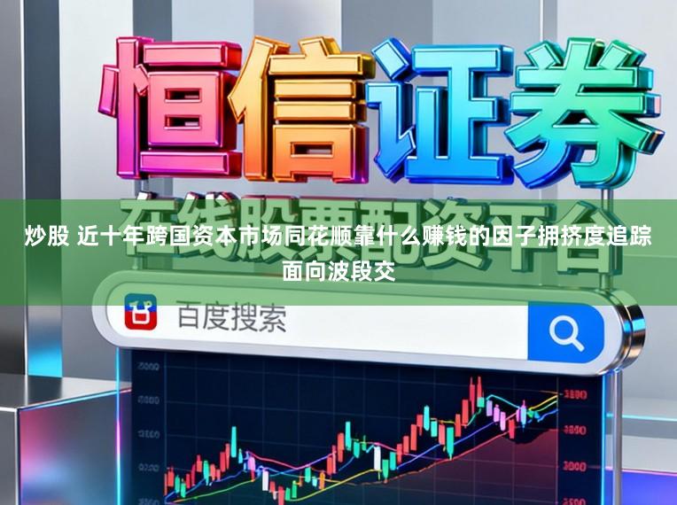 炒股 近十年跨国资本市场同花顺靠什么赚钱的因子拥挤度追踪面向波段交