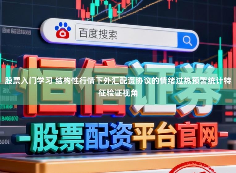 股票入门学习 结构性行情下外汇配资协议的情绪过热预警统计特征验证视角