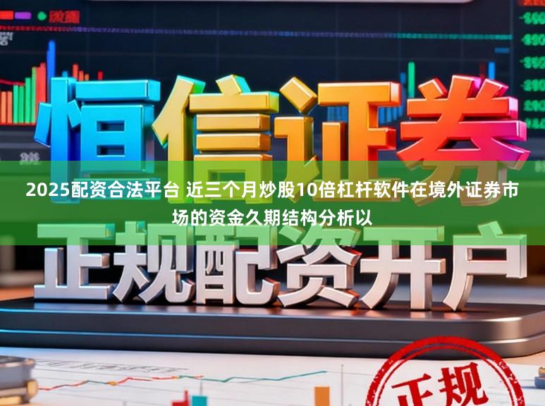 2025配资合法平台 近三个月炒股10倍杠杆软件在境外证券市场的资金久期结构分析以