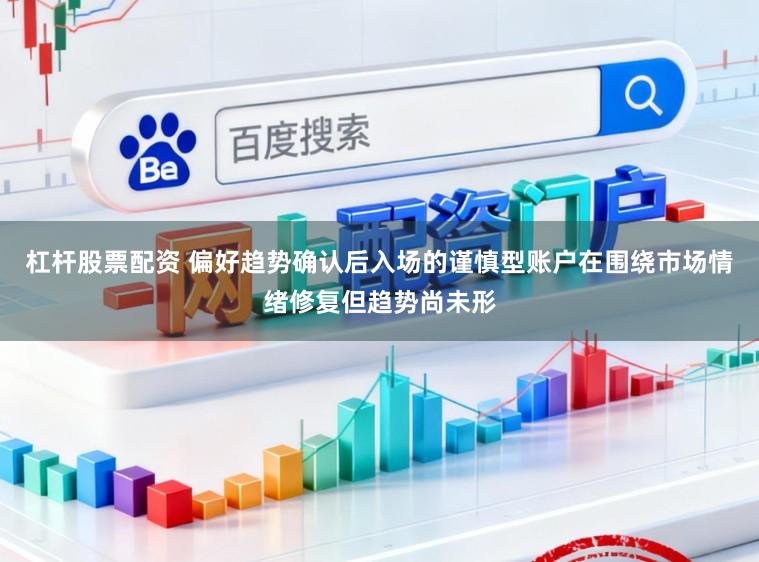 杠杆股票配资 偏好趋势确认后入场的谨慎型账户在围绕市场情绪修复但趋势尚未形