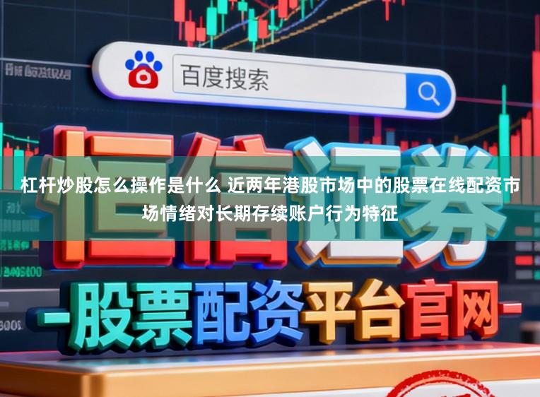 杠杆炒股怎么操作是什么 近两年港股市场中的股票在线配资市场情绪对长期存续账户行为特征