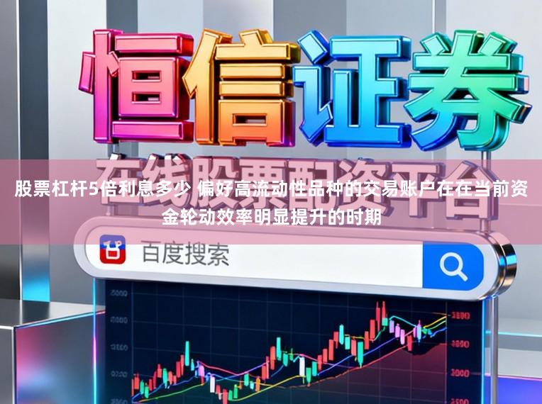 股票杠杆5倍利息多少 偏好高流动性品种的交易账户在在当前资金轮动效率明显提升的时期