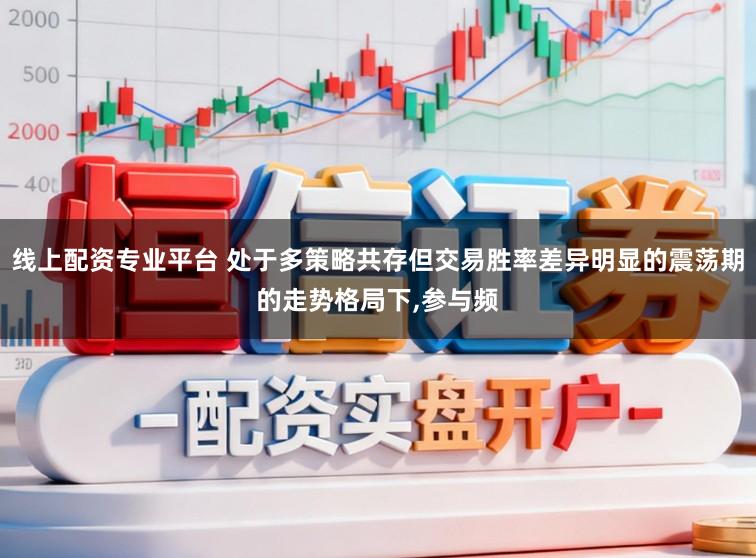 线上配资专业平台 处于多策略共存但交易胜率差异明显的震荡期的走势格局下，参与频