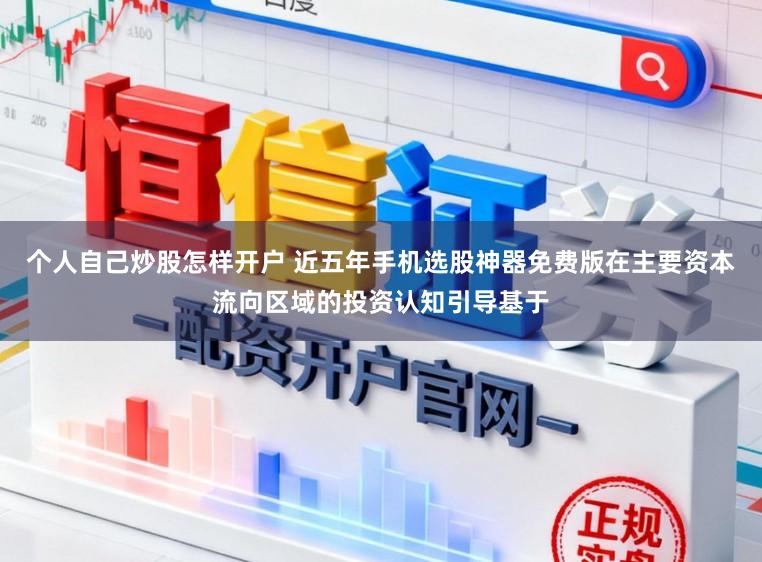 个人自己炒股怎样开户 近五年手机选股神器免费版在主要资本流向区域的投资认知引导基于