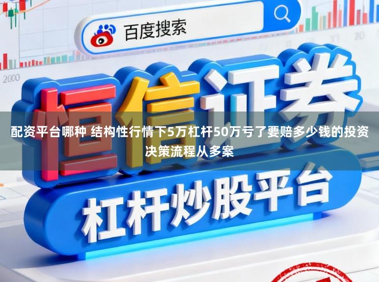 配资平台哪种 结构性行情下5万杠杆50万亏了要赔多少钱的投资决策流程从多案