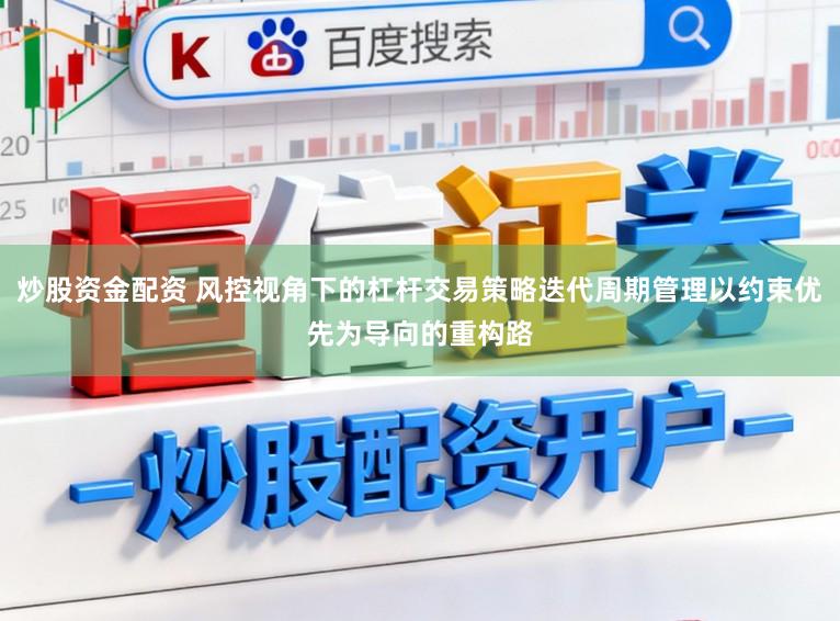 炒股资金配资 风控视角下的杠杆交易策略迭代周期管理以约束优先为导向的重构路