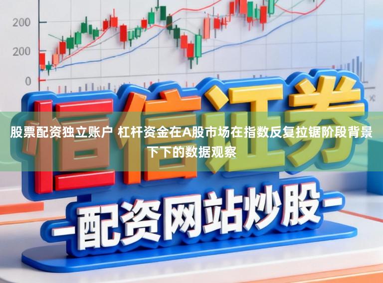 股票配资独立账户 杠杆资金在A股市场在指数反复拉锯阶段背景下下的数据观察