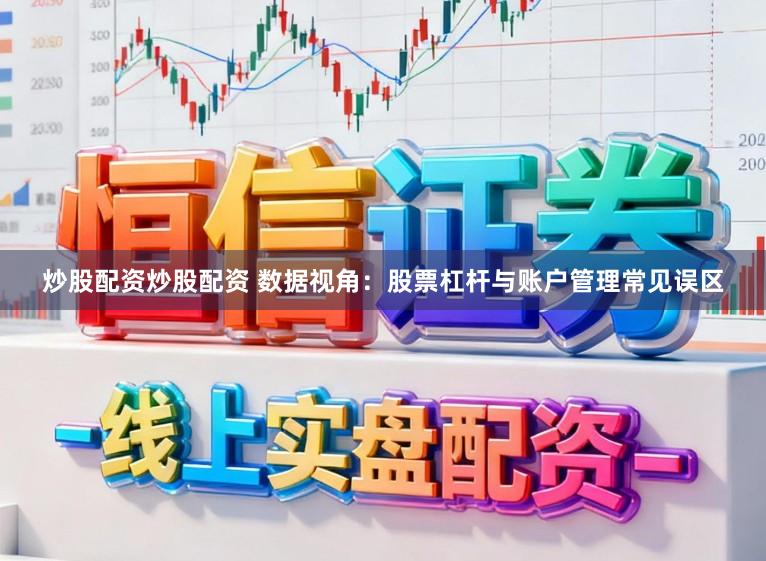 炒股配资炒股配资 数据视角：股票杠杆与账户管理常见误区