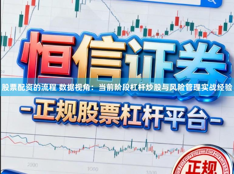 股票配资的流程 数据视角：当前阶段杠杆炒股与风险管理实战经验