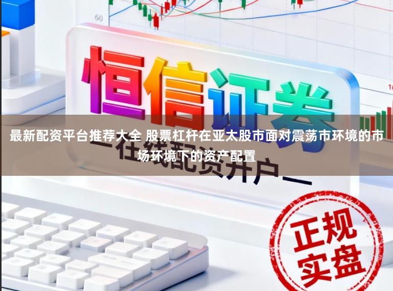 最新配资平台推荐大全 股票杠杆在亚太股市面对震荡市环境的市场环境下的资产配置