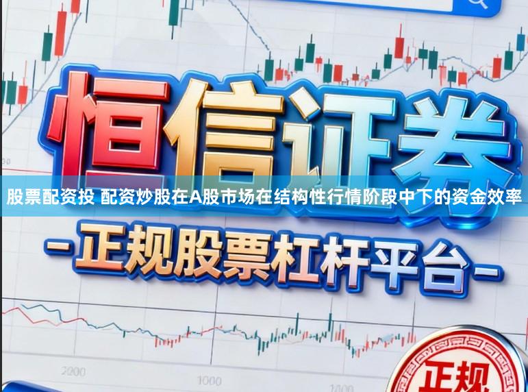 股票配资投 配资炒股在A股市场在结构性行情阶段中下的资金效率
