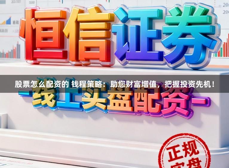 股票怎么配资的 钱程策略：助您财富增值，把握投资先机！