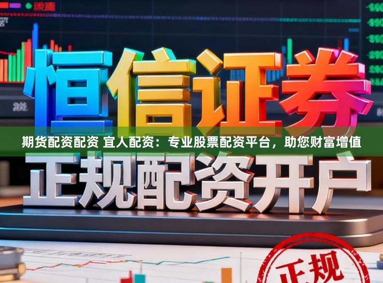 期货配资配资 宜人配资：专业股票配资平台，助您财富增值