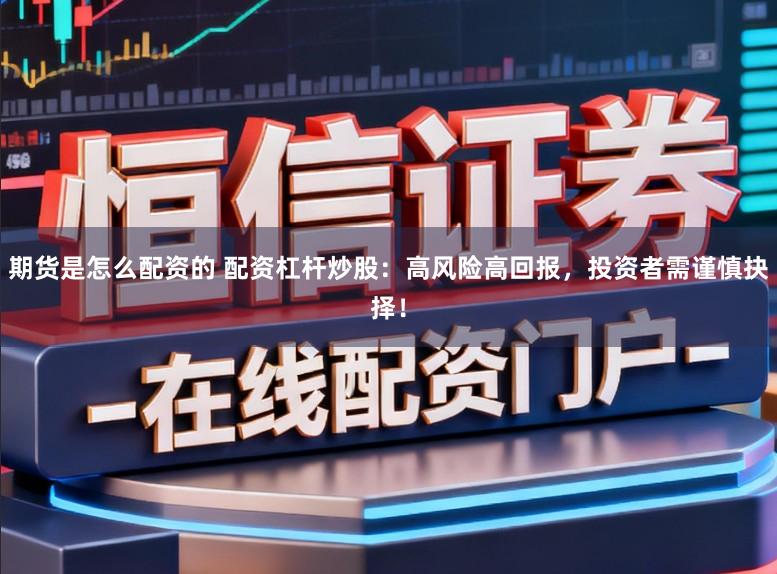 期货是怎么配资的 配资杠杆炒股：高风险高回报，投资者需谨慎抉择！