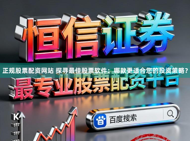正规股票配资网站 探寻最佳股票软件：哪款更适合您的投资策略？