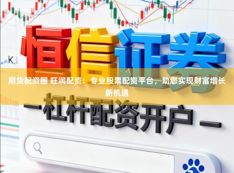 期货配资圈 旺润配资：专业股票配资平台，助您实现财富增长新机遇